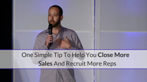 One Simple Tip To Help You Close More Sales & Recruit More Reps